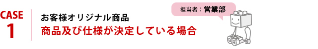 お客様オリジナル商品 商品及び仕様が決定している場合 担当者：営業部