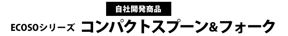 ECOSOシリーズ「コンパクトスプーン＆フォーク」