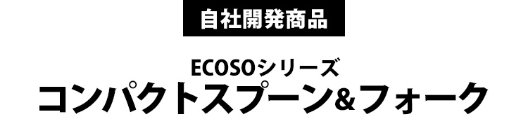 ECOSOシリーズ「コンパクトスプーン&フォーク」