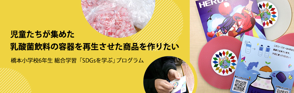 児童たちが集めた乳酸菌飲料の容器を再生させた商品を作りたい 橋本小学校6年生 総合学習「SDGsを学ぶ」プログラム