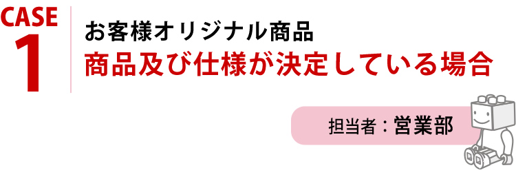 お客様オリジナル商品 商品及び仕様が決定している場合 担当者：営業部