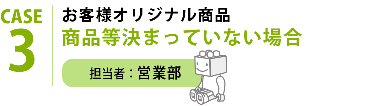 お客様オリジナル商品 商品等きまっていない場合 担当者：営業部